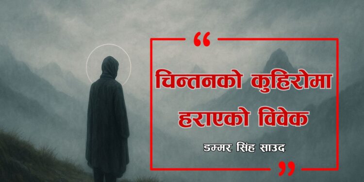 चिन्तनको कुहिरोमा हराएको विवेक