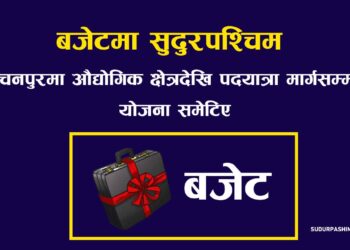 बजेटमा सुदुरपश्चिम : कञ्चनपुरमा औद्योगिक क्षेत्रदेखि पदयात्रा मार्गसम्मका योजना समेटिए